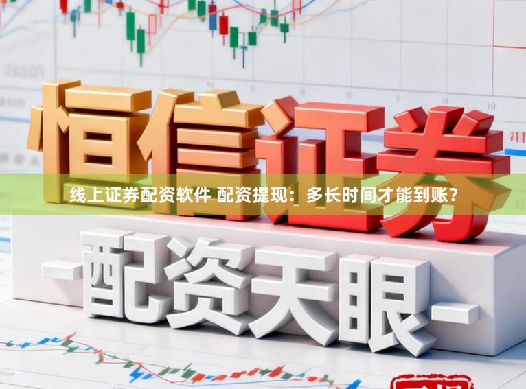 线上证券配资软件 配资提现：多长时间才能到账？