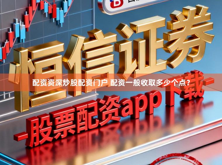 配资资深炒股配资门户 配资一般收取多少个点？