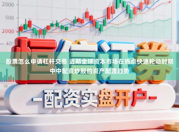 股票怎么申请杠杆交易 近期全球资本市场在热点快速轮动时期中中配资炒股的资产配置趋势