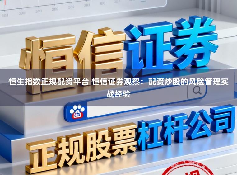 恒生指数正规配资平台 恒信证券观察：配资炒股的风险管理实战经验