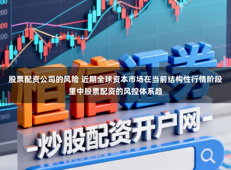 股票配资公司的风险 近期全球资本市场在当前结构性行情阶段里中股票配资的风控体系趋