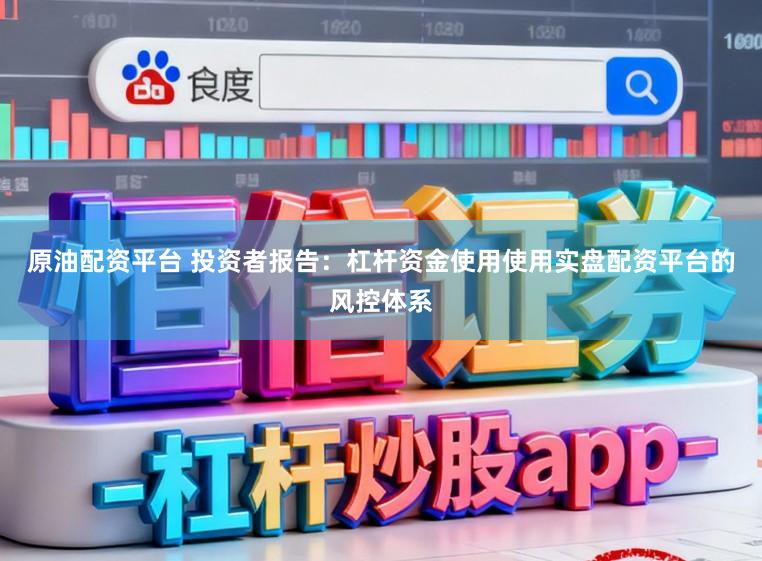 原油配资平台 投资者报告：杠杆资金使用使用实盘配资平台的风控体系