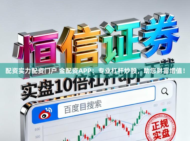配资实力配资门户 金配资APP：专业杠杆炒股，助您财富增值！