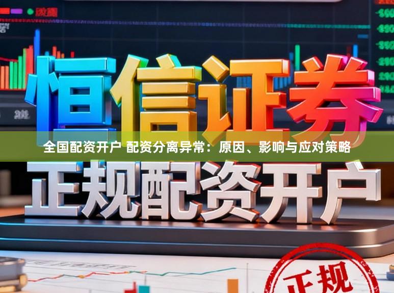 全国配资开户 配资分离异常：原因、影响与应对策略