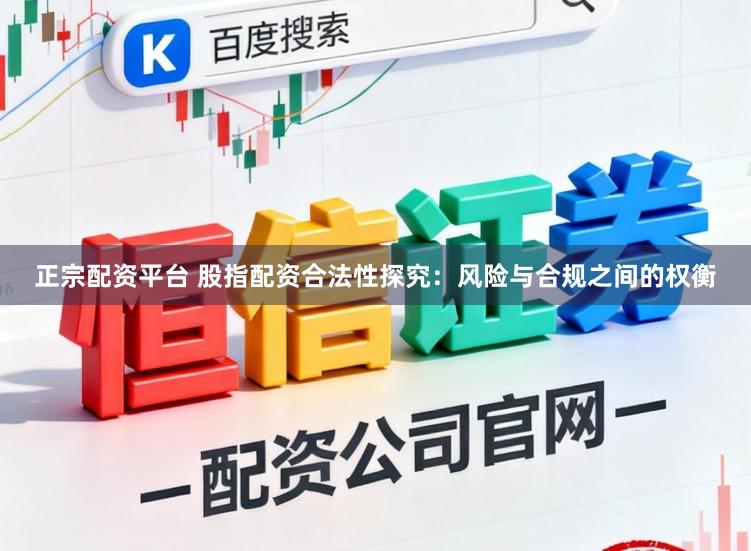 正宗配资平台 股指配资合法性探究:风险与合规之间的权衡
