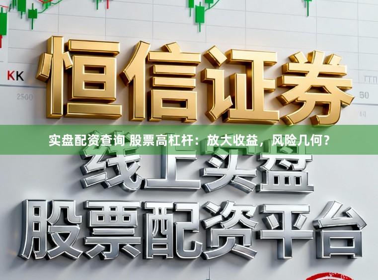 实盘配资查询 股票高杠杆：放大收益，风险几何？