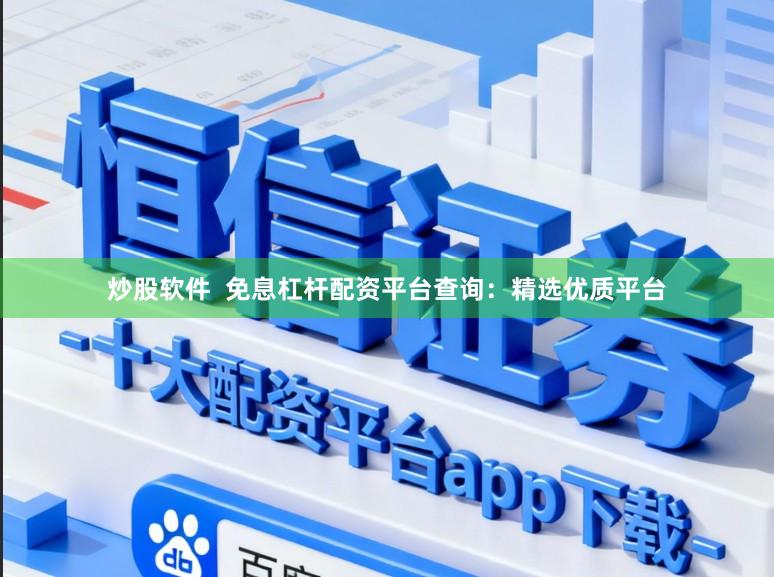 炒股软件  免息杠杆配资平台查询：精选优质平台