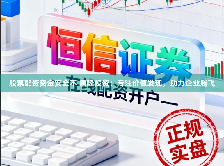 股票配资资金安全不 昌隆投资：专注价值发现，助力企业腾飞