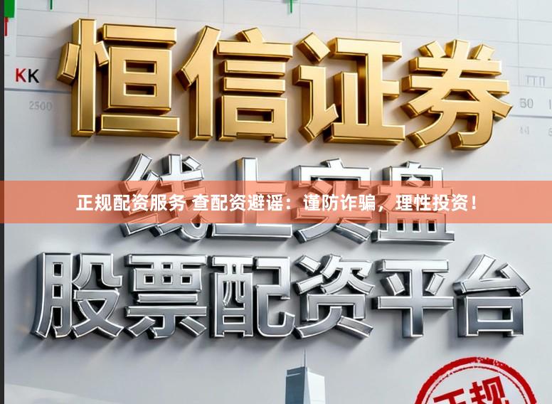正规配资服务 查配资避谣：谨防诈骗，理性投资！