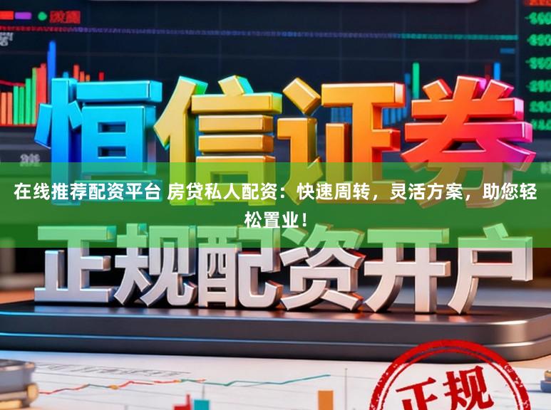 在线推荐配资平台 房贷私人配资：快速周转，灵活方案，助您轻松置业！