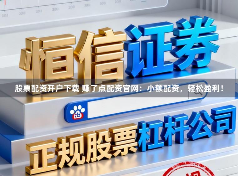 股票配资开户下载 赚了点配资官网：小额配资，轻松盈利！