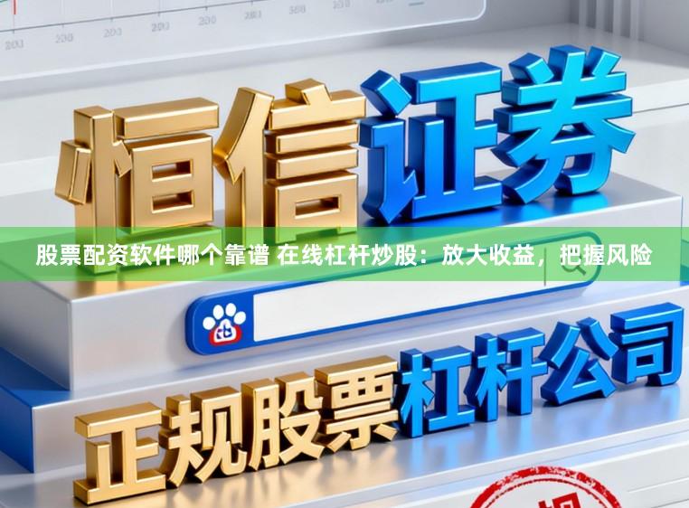 股票配资软件哪个靠谱 在线杠杆炒股：放大收益，把握风险